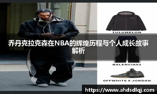 OETY欧亿乔丹克拉克森在NBA的辉煌历程与个人成长故事解析