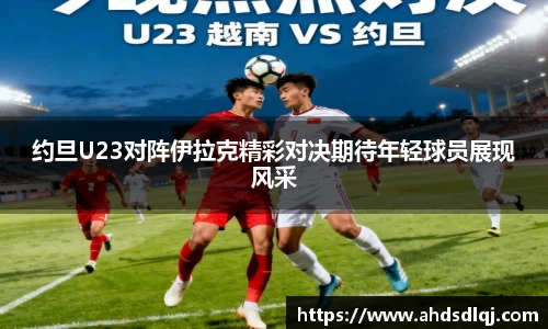 OETY欧亿约旦U23对阵伊拉克精彩对决期待年轻球员展现风采